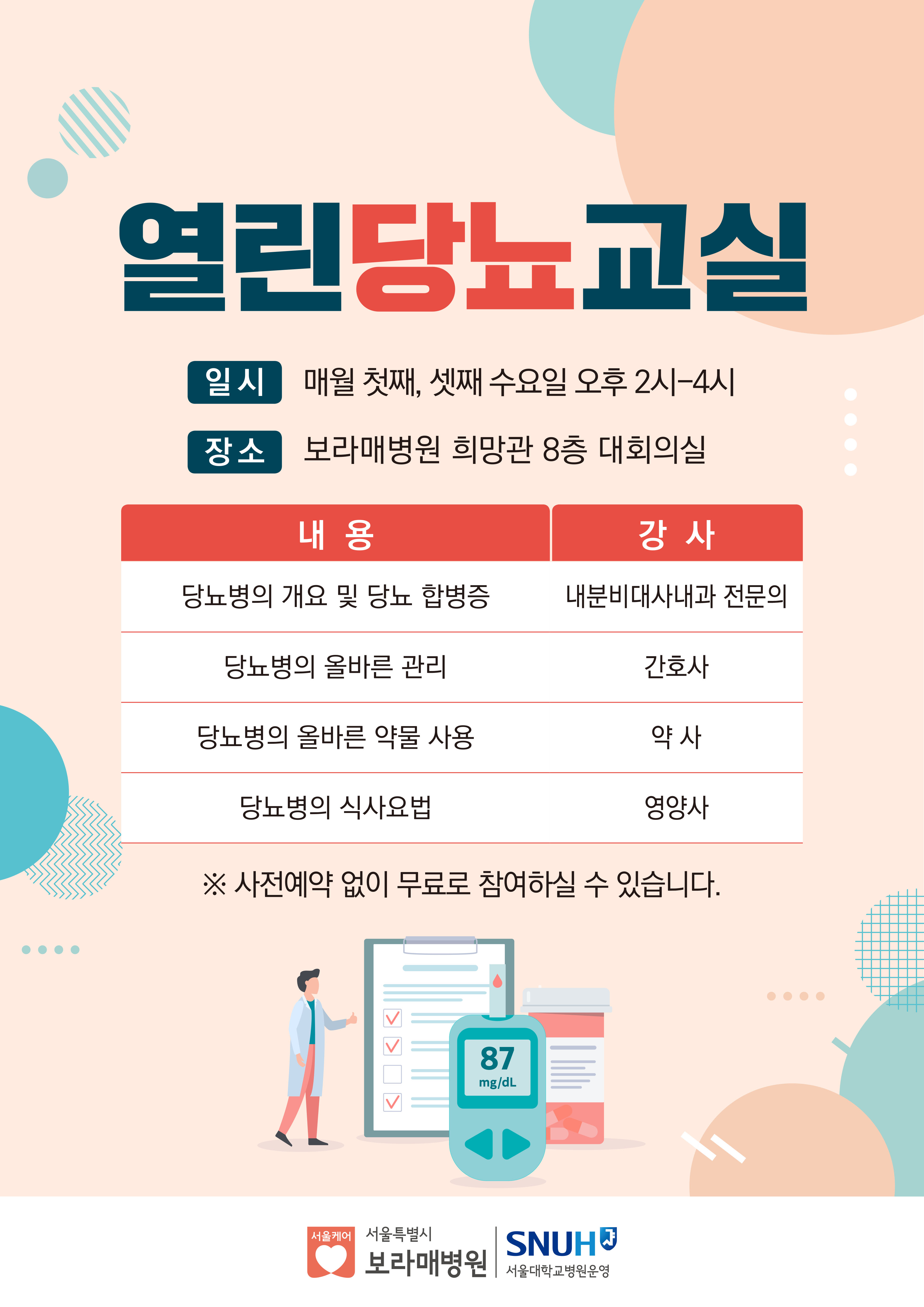 열린당뇨교실.일시:매월 첫째,셋째 수요일 오후2시~4시. 장소:보라매병원 희망관 8층 대회의실, 당뇨병의 개요 및 당뇨 합병증(강사:내분비대사내과 전문의), 당뇨병의 올바른 관리(강사: 간호사), 당뇨병의 올바른 약물 사용(강사: 약사), 당뇨병의 식사요법(강사: 영양사), 사전예약 없이 무료로 참여하실 수 있습니다. 